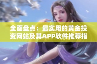 全面盤點：最實用的黃金投資網(wǎng)站及其APP軟件推薦指南