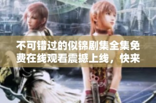 不可錯過的似錦劇集全集免費在線觀看震撼上線，快來觀看吧