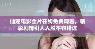 仙逆電影全片在線免費(fèi)觀看，精彩劇情引人入勝不容錯(cuò)過