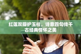 紅蓮雙瓣護(hù)玉柱，詩意四句傳千古經(jīng)典情懷之美