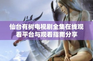 仙臺有樹電視劇全集在線觀看平臺與觀看指南分享