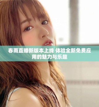 春雨直播新版本上線 體驗全新免費應(yīng)用的魅力與樂趣