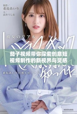 茄子視頻帶你探索創(chuàng)意短視頻制作的新視界與靈感