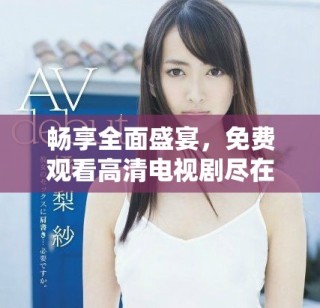 暢享全面盛宴，免費(fèi)觀看高清電視劇盡在網(wǎng)絡(luò)平臺