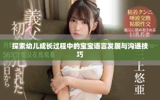 探索幼兒成長(zhǎng)過(guò)程中的寶寶語(yǔ)言發(fā)展與溝通技巧