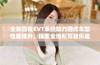 全新四驅(qū)CVT系統(tǒng)助力四虎車(chē)型性能提升，探索全地形駕駛樂(lè)趣
