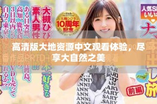高清版大地資源中文觀看體驗(yàn)，盡享大自然之美