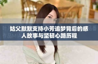 姑父默默支持小芳追夢(mèng)背后的感人故事與堅(jiān)韌心路歷程