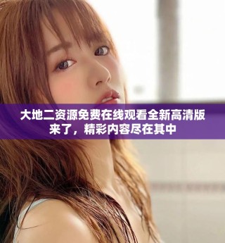 大地二資源免費在線觀看全新高清版來了，精彩內(nèi)容盡在其中