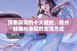 探索吸陰的十大益處，提升健康與幸福的生活方式