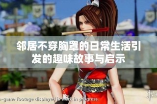 鄰居不穿胸罩的日常生活引發(fā)的趣味故事與啟示