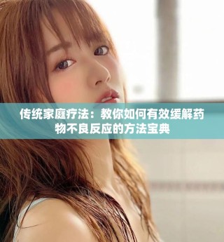 傳統(tǒng)家庭療法：教你如何有效緩解藥物不良反應的方法寶典