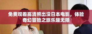 免費(fèi)觀看高清熊出沒日本電影，體驗(yàn)奇幻冒險之旅樂趣無限