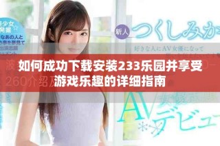 如何成功下載安裝233樂(lè)園并享受游戲樂(lè)趣的詳細(xì)指南