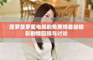 菠蘿菠蘿蜜電視劇免費(fèi)觀看版精彩劇情回顧與討論