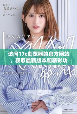 訪問(wèn)17c瀏覽器的官方網(wǎng)站，獲取最新版本和精彩功能介紹