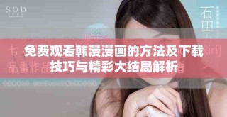 免費觀看韓漫漫畫的方法及下載技巧與精彩大結局解析