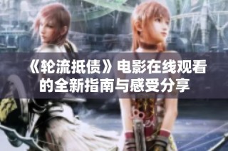 《輪流抵債》電影在線觀看的全新指南與感受分享