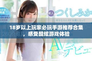 18歲以上玩家必玩手游推薦合集，感受酷炫游戲體驗(yàn)