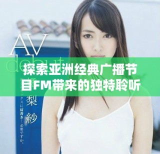 探索亞洲經典廣播節(jié)目FM帶來的獨特聆聽體驗