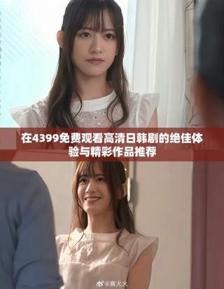 在4399免費(fèi)觀看高清日韓劇的絕佳體驗(yàn)與精彩作品推薦