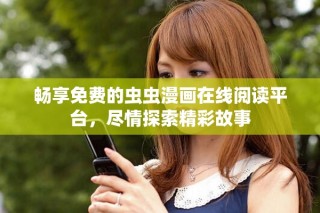 暢享免費的蟲蟲漫畫在線閱讀平臺，盡情探索精彩故事