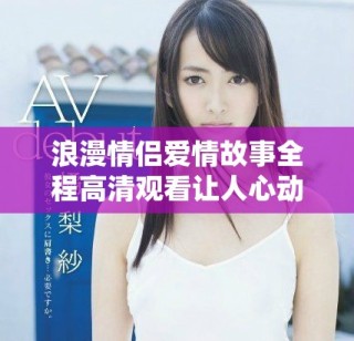 浪漫情侶愛情故事全程高清觀看讓人心動不已