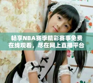 暢享NBA賽季精彩賽事免費在線觀看，盡在網(wǎng)上直播平臺