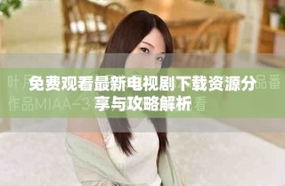 免費(fèi)觀看最新電視劇下載資源分享與攻略解析