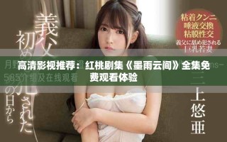 高清影視推薦：紅桃劇集《墨雨云間》全集免費(fèi)觀看體驗(yàn)