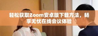 輕松獲取Zoom安卓版下載方法，暢享無憂在線會議體驗