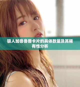 狼人加魯魯獸卡片的具體數(shù)量及其稀有性分析