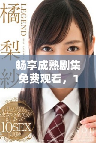 暢享成熟劇集免費(fèi)觀看，18歲以上觀眾福利來(lái)襲