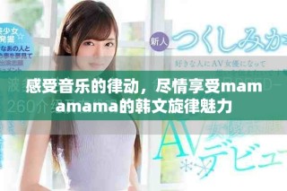 感受音樂的律動，盡情享受mamamama的韓文旋律魅力