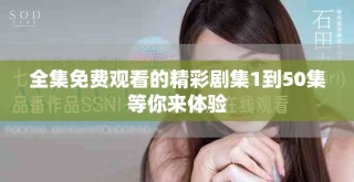 全集免費(fèi)觀看的精彩劇集1到50集等你來(lái)體驗(yàn)