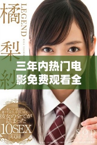 三年內(nèi)熱門(mén)電影免費(fèi)觀看全攻略，暢享高清觀影樂(lè)趣