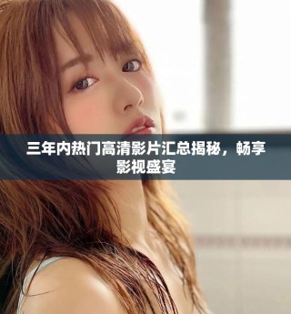 三年內(nèi)熱門高清影片匯總揭秘，暢享影視盛宴