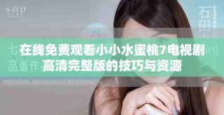 在線免費(fèi)觀看小小水蜜桃7電視劇高清完整版的技巧與資源
