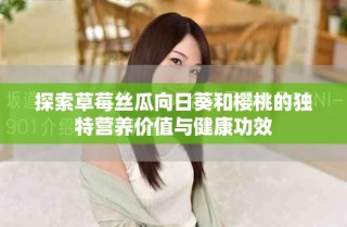 探索草莓絲瓜向日葵和櫻桃的獨(dú)特營(yíng)養(yǎng)價(jià)值與健康功效