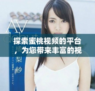 探索蜜桃視頻的平臺，為您帶來豐富的視頻娛樂體驗(yàn)與樂趣