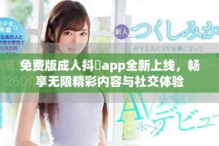 免費(fèi)版成人抖抈app全新上線，暢享無限精彩內(nèi)容與社交體驗(yàn)