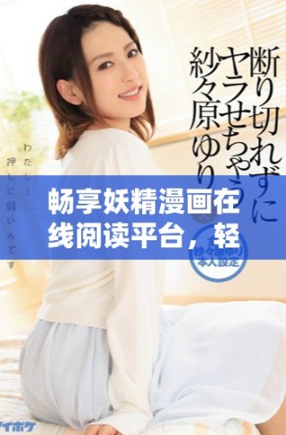 暢享妖精漫畫(huà)在線閱讀平臺(tái)，輕松看漫畫(huà)無(wú)需付費(fèi)