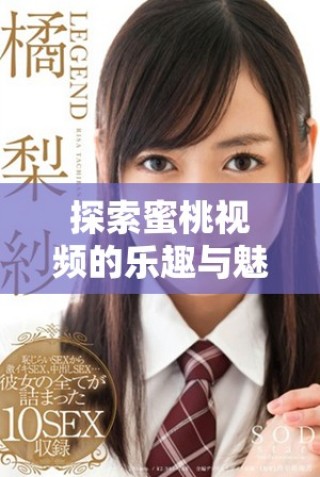 探索蜜桃視頻的樂趣與魅力，帶你進入全新視界體驗