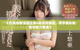 《在線觀看法國(guó)空乘4高清完整版，盡享精彩劇情與魅力表演》