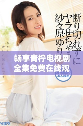 暢享青檸電視劇全集免費(fèi)在線觀看，無廣告高清享受