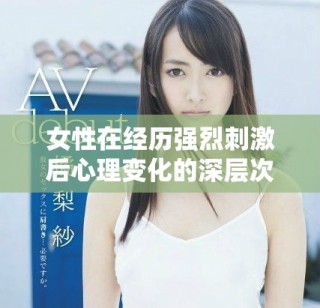 女性在經(jīng)歷強(qiáng)烈刺激后心理變化的深層次探討與反思