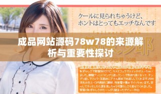 成品網(wǎng)站源碼78w78的來源解析與重要性探討