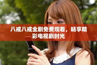 八戒八戒全劇免費(fèi)觀看，暢享精彩電視劇時(shí)光
