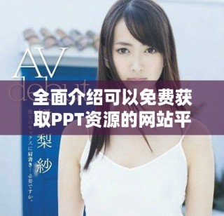 全面介紹可以免費獲取PPT資源的網(wǎng)站平臺入口指南