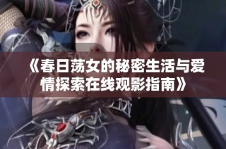 《春日蕩女的秘密生活與愛(ài)情探索在線觀影指南》